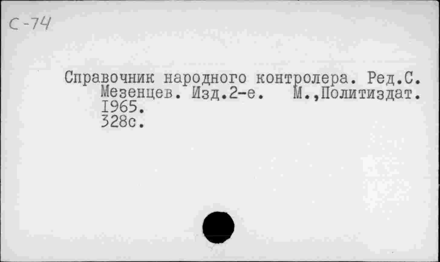 ﻿С-74
Справочник народного контролера. Ред.С.
Мезенцев. Изд.2-е. М.,Политиздат. 1965. 328с.